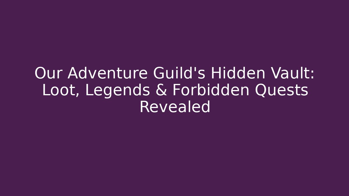Our Adventure Guild's Hidden Vault: Loot, Legends & Forbidden Quests Revealed