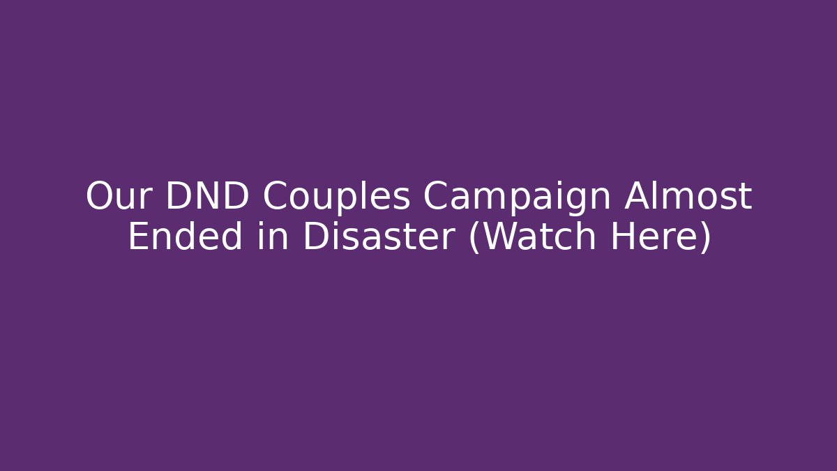 Our DND Couples Campaign Almost Ended in Disaster (Watch Here)