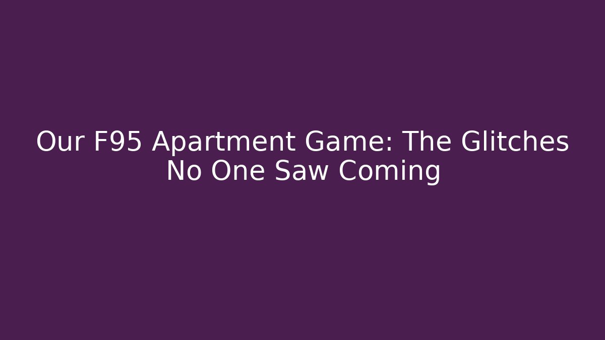 Our F95 Apartment Game: The Glitches No One Saw Coming