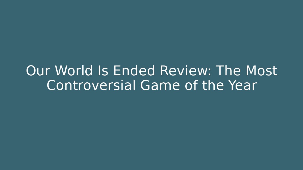Our World Is Ended Review: The Most Controversial Game of the Year