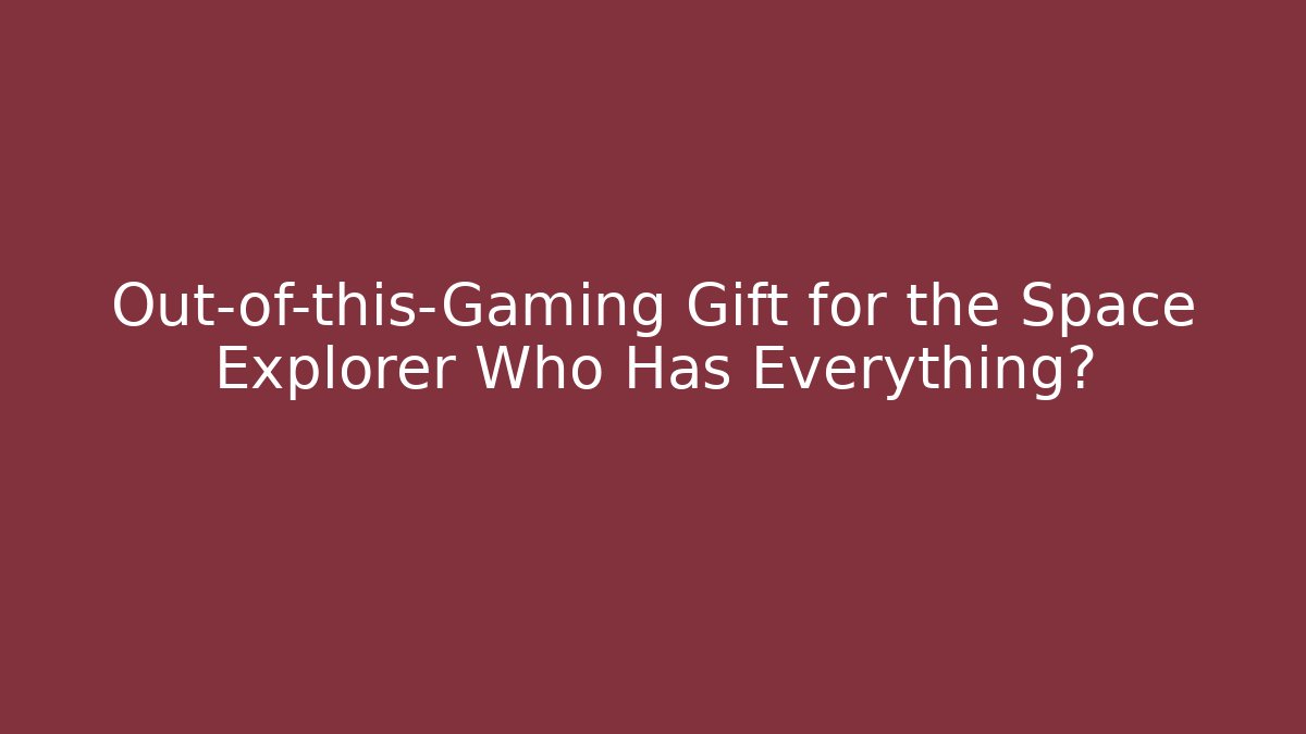 Out-of-this-Gaming Gift for the Space Explorer Who Has Everything?