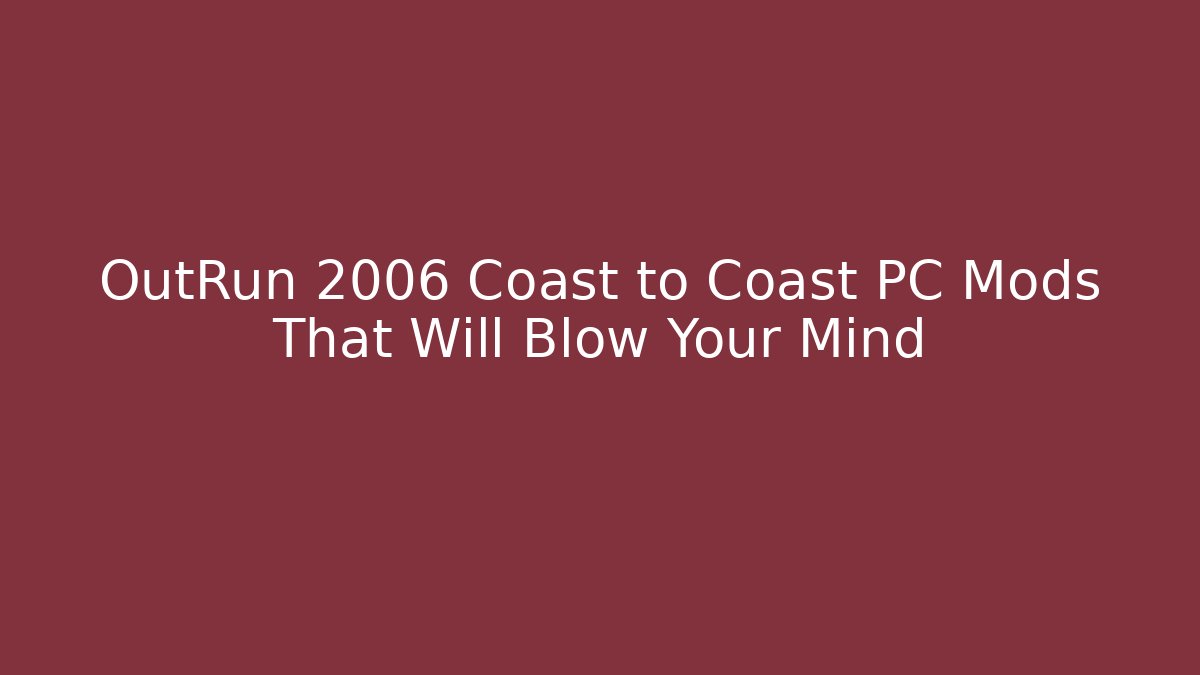OutRun 2006 Coast to Coast PC Mods That Will Blow Your Mind