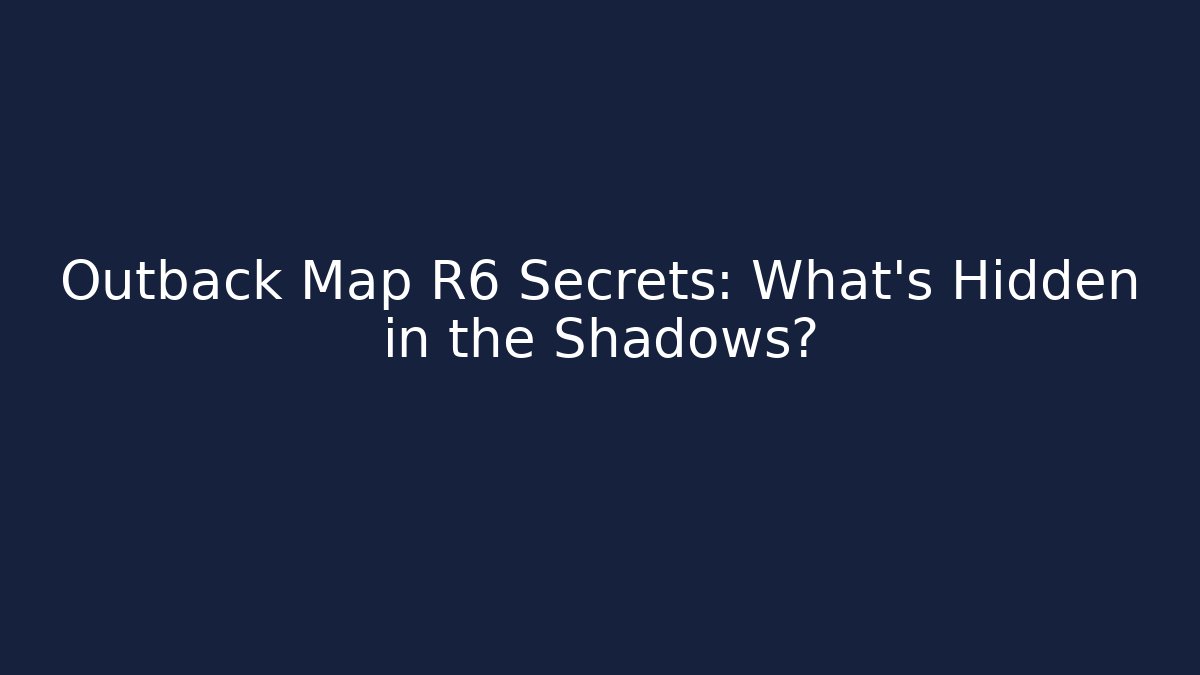 Outback Map R6 Secrets: What’s Hidden in the Shadows?