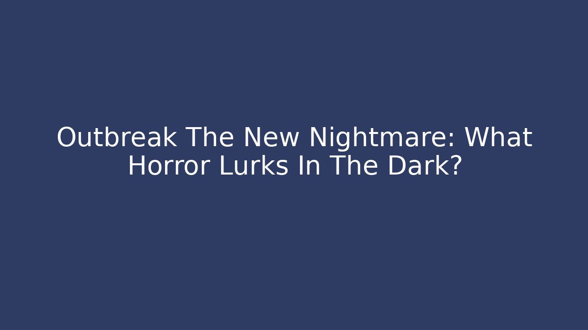 Outbreak The New Nightmare: What Horror Lurks In The Dark?