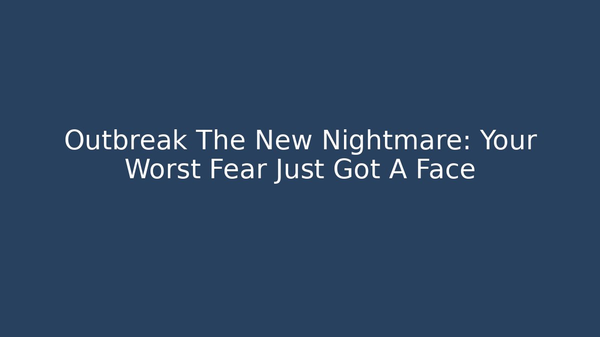 Outbreak The New Nightmare: Your Worst Fear Just Got A Face