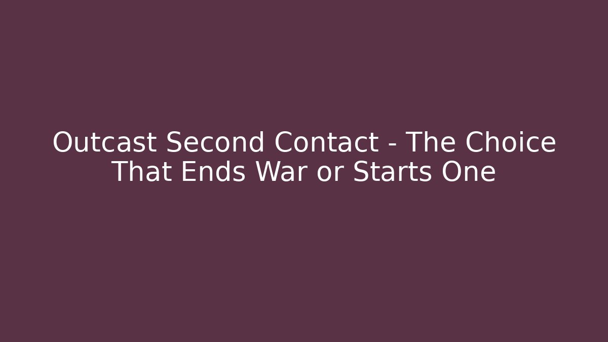 Outcast Second Contact – The Choice That Ends War or Starts One - Create More Assets