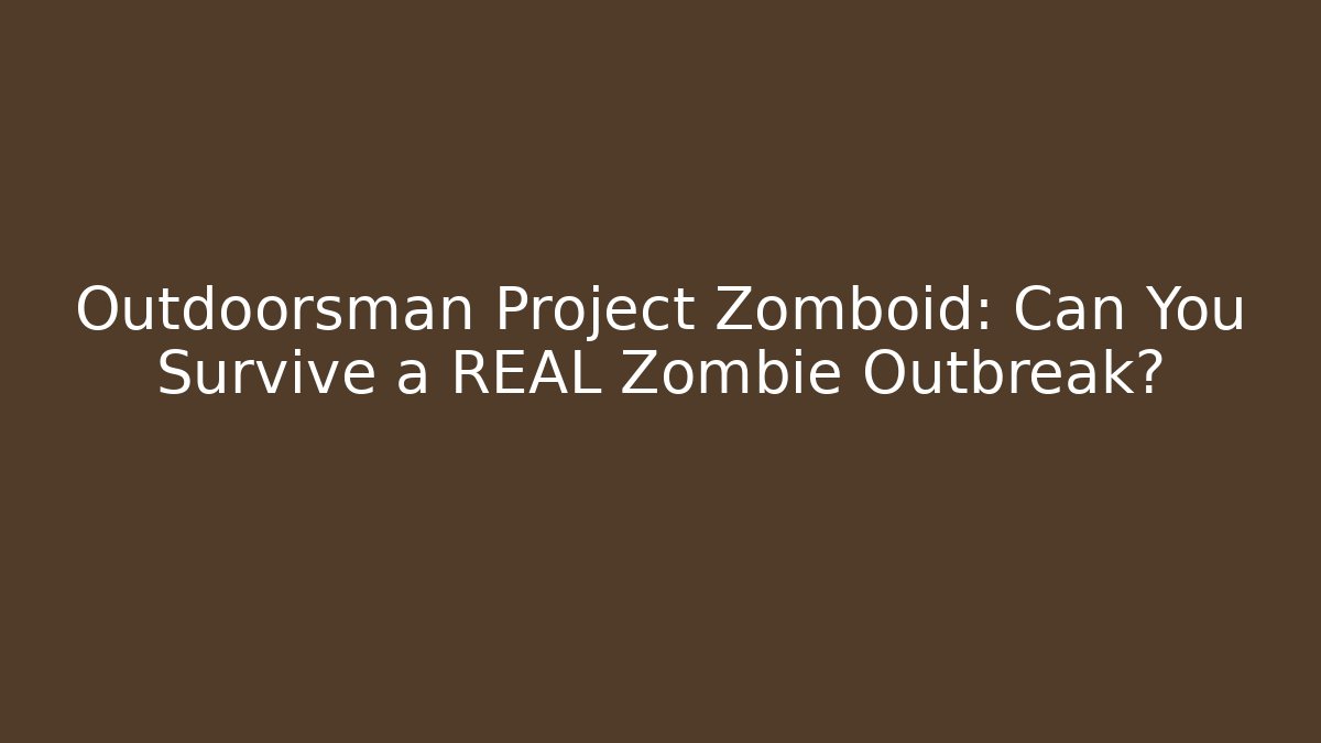Outdoorsman Project Zomboid: Can You Survive a REAL Zombie Outbreak?