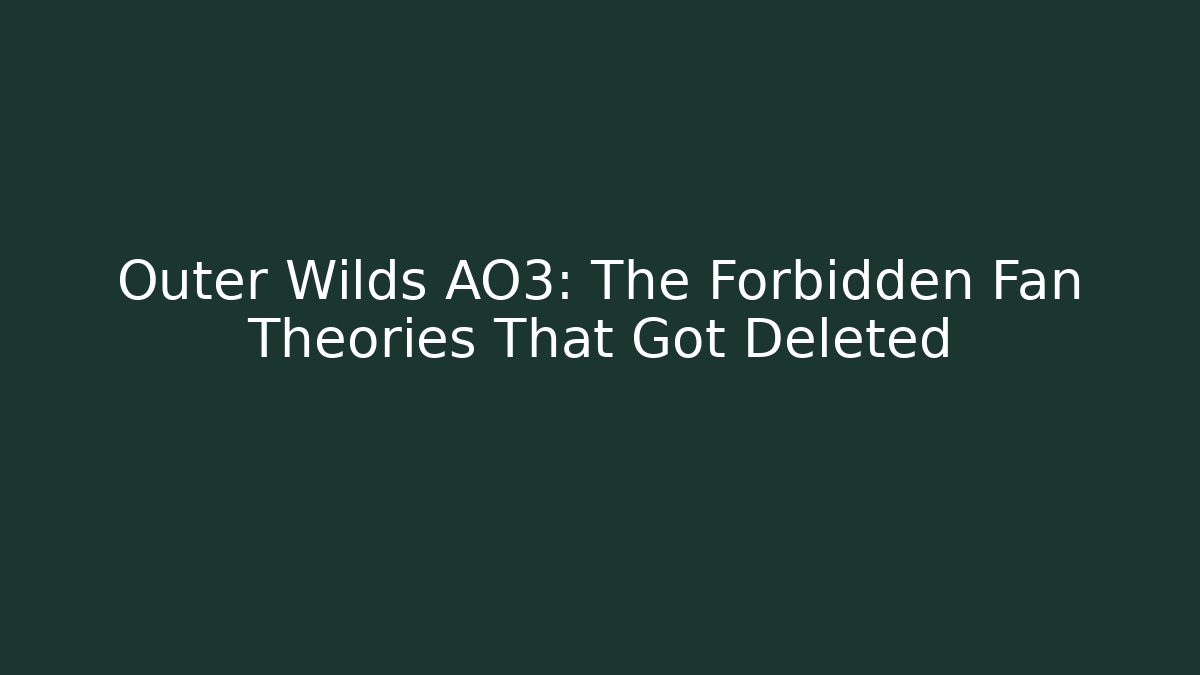 Outer Wilds AO3: The Forbidden Fan Theories That Got Deleted