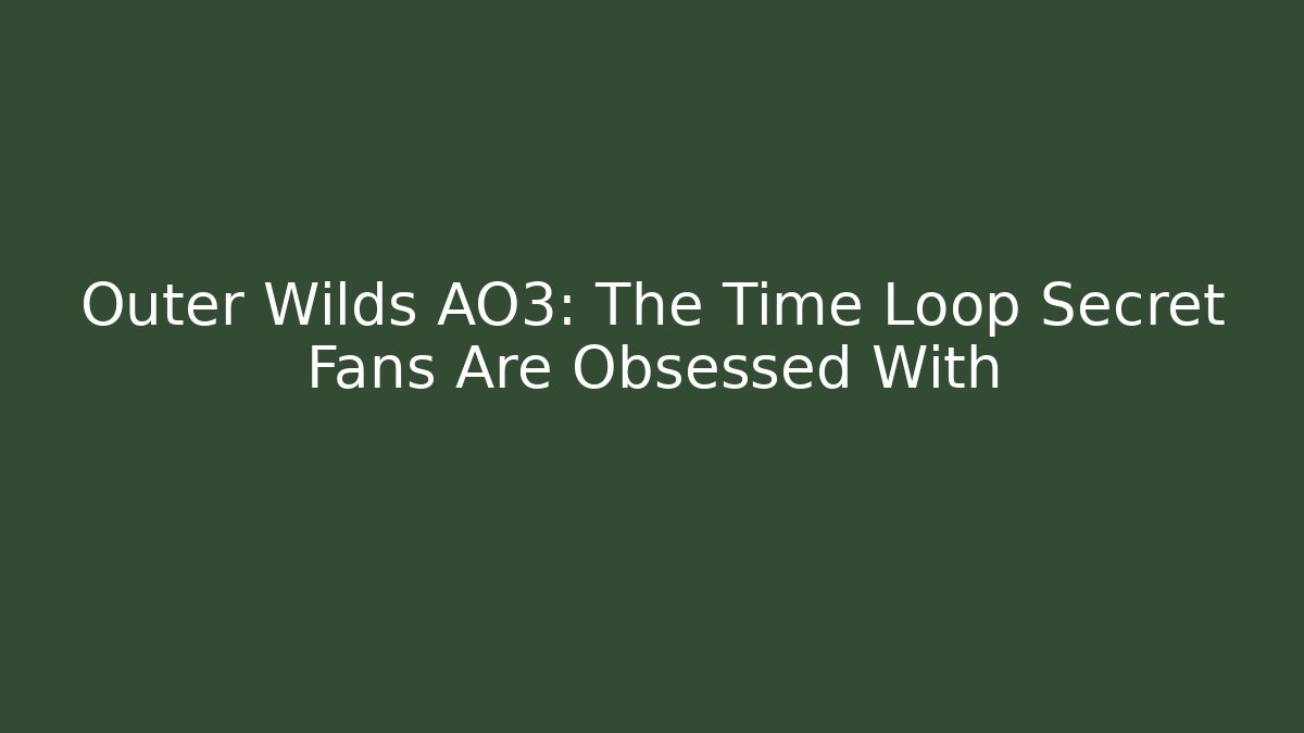 Outer Wilds AO3: The Time Loop Secret Fans Are Obsessed With - Create More Assets