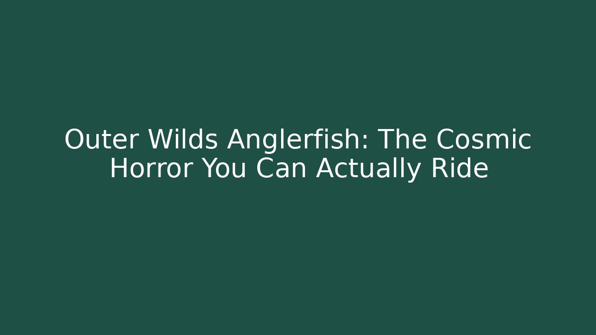 Outer Wilds Anglerfish: The Cosmic Horror You Can Actually Ride - Create More Assets