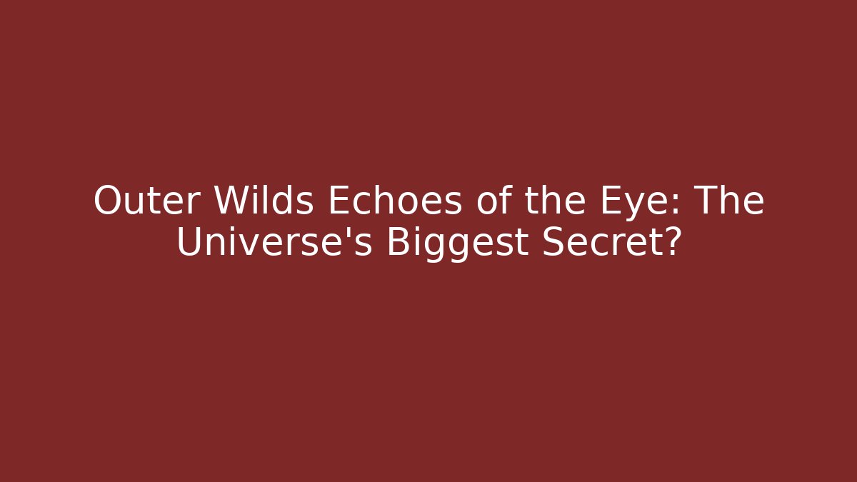 Outer Wilds Echoes of the Eye: The Universe's Biggest Secret?