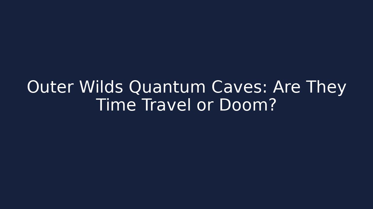 Outer Wilds Quantum Caves: Are They Time Travel or Doom?