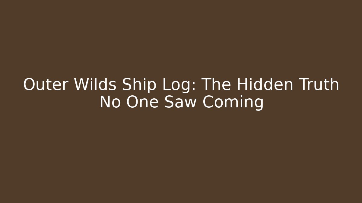 Outer Wilds Ship Log: The Hidden Truth No One Saw Coming - Create More Assets
