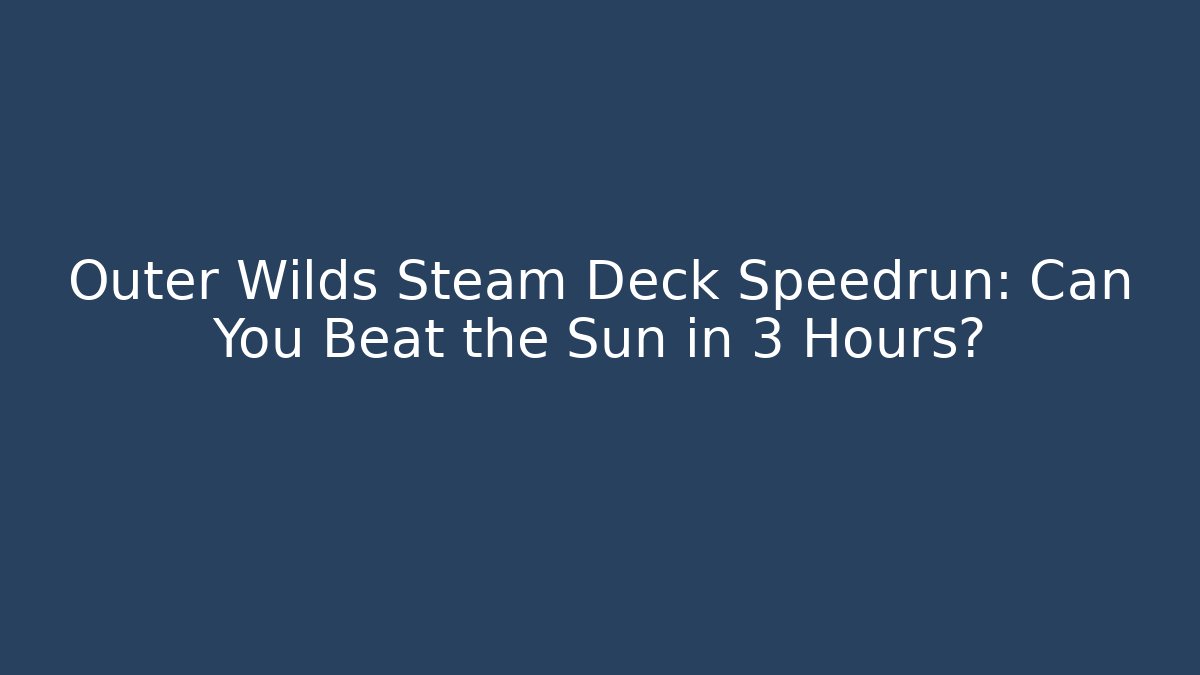 Outer Wilds Steam Deck Speedrun: Can You Beat the Sun in 3 Hours?