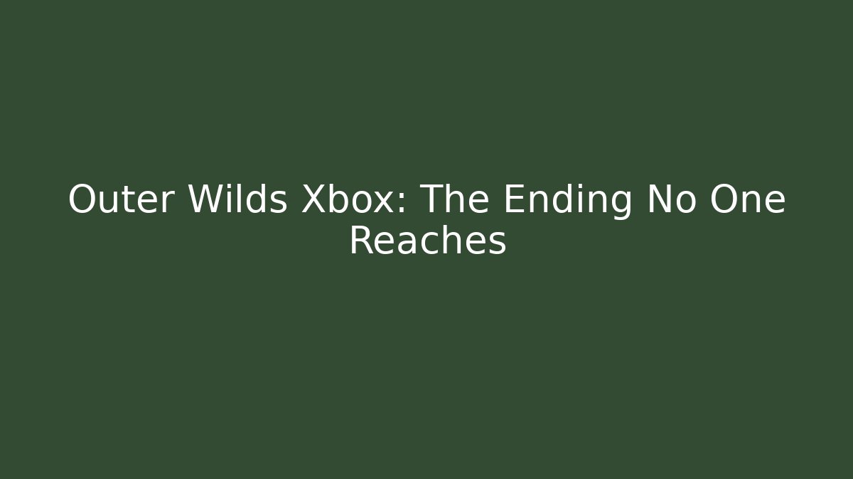 Outer Wilds Xbox: The Ending No One Reaches - Create More Assets