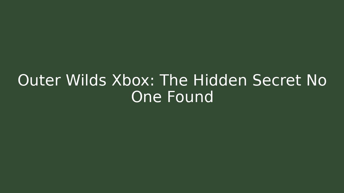 Outer Wilds Xbox: The Hidden Secret No One Found