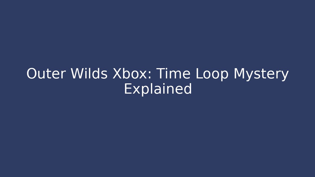 Outer Wilds Xbox: Time Loop Mystery Explained - Create More Assets