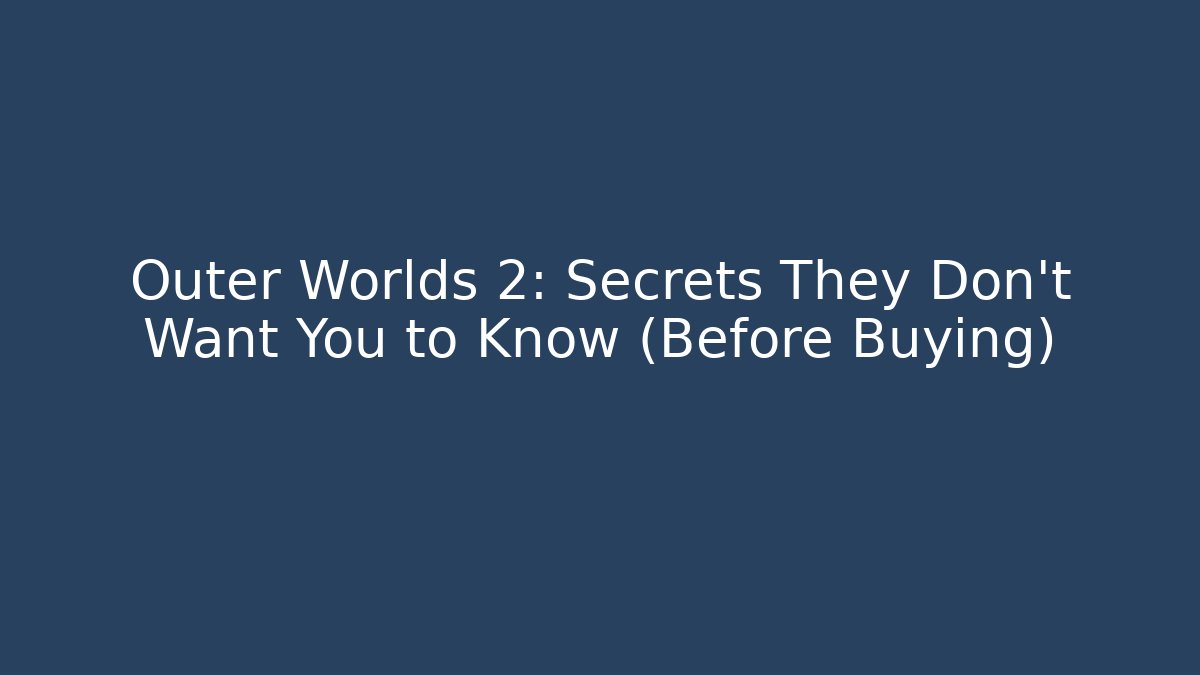 Outer Worlds 2: Secrets They Don't Want You to Know (Before Buying)