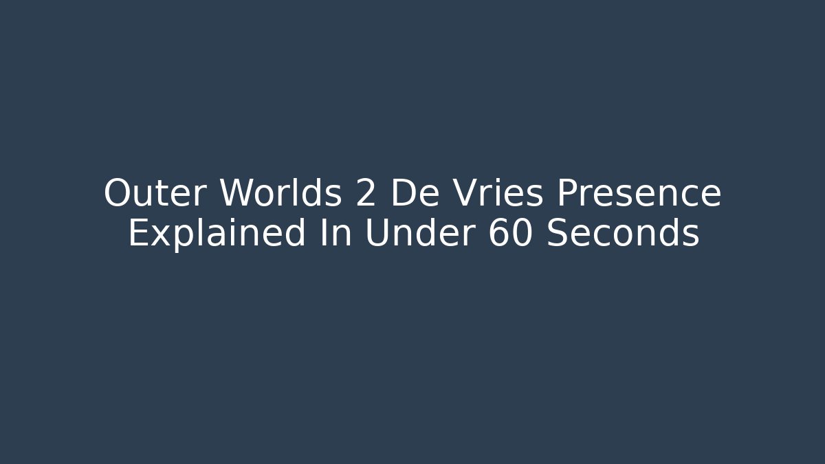 Outer Worlds 2 De Vries Presence Explained In Under 60 Seconds