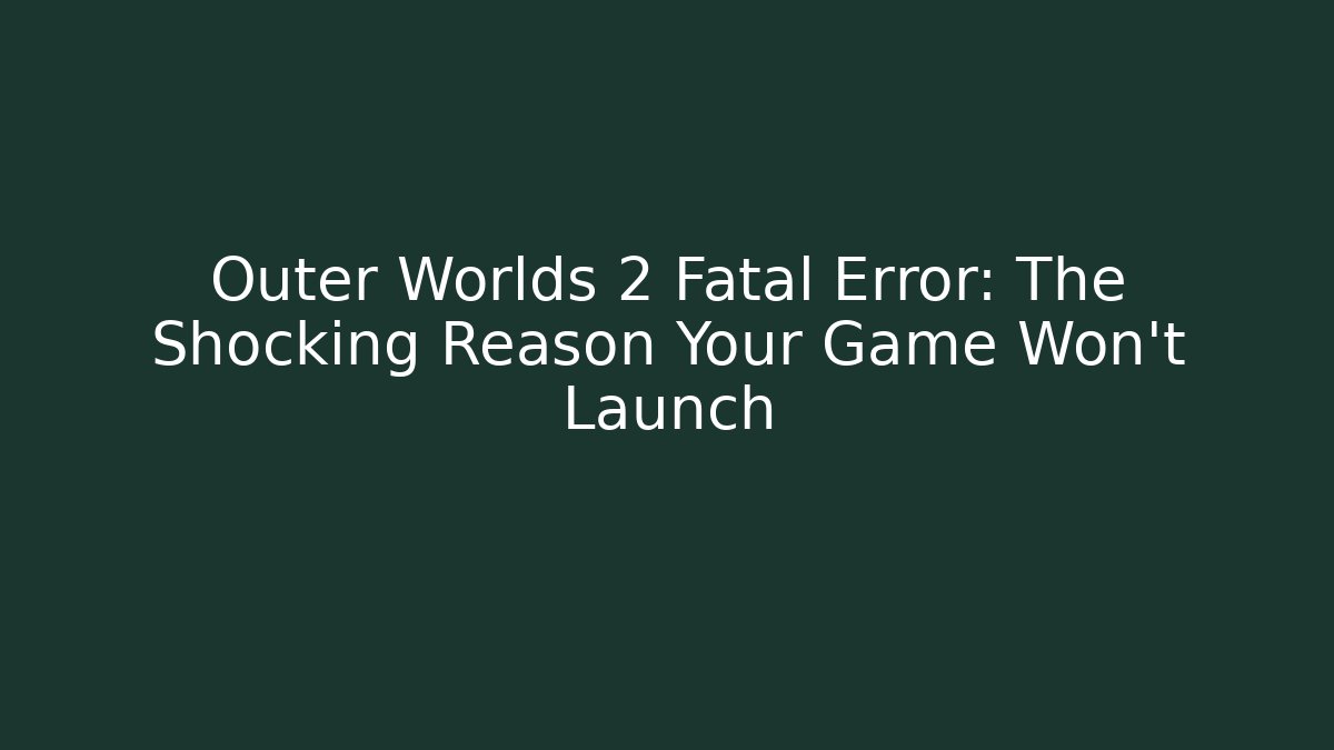 Outer Worlds 2 Fatal Error: The Shocking Reason Your Game Won't Launch - Create More Assets