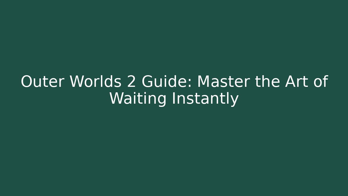 Outer Worlds 2 Guide: Master the Art of Waiting Instantly