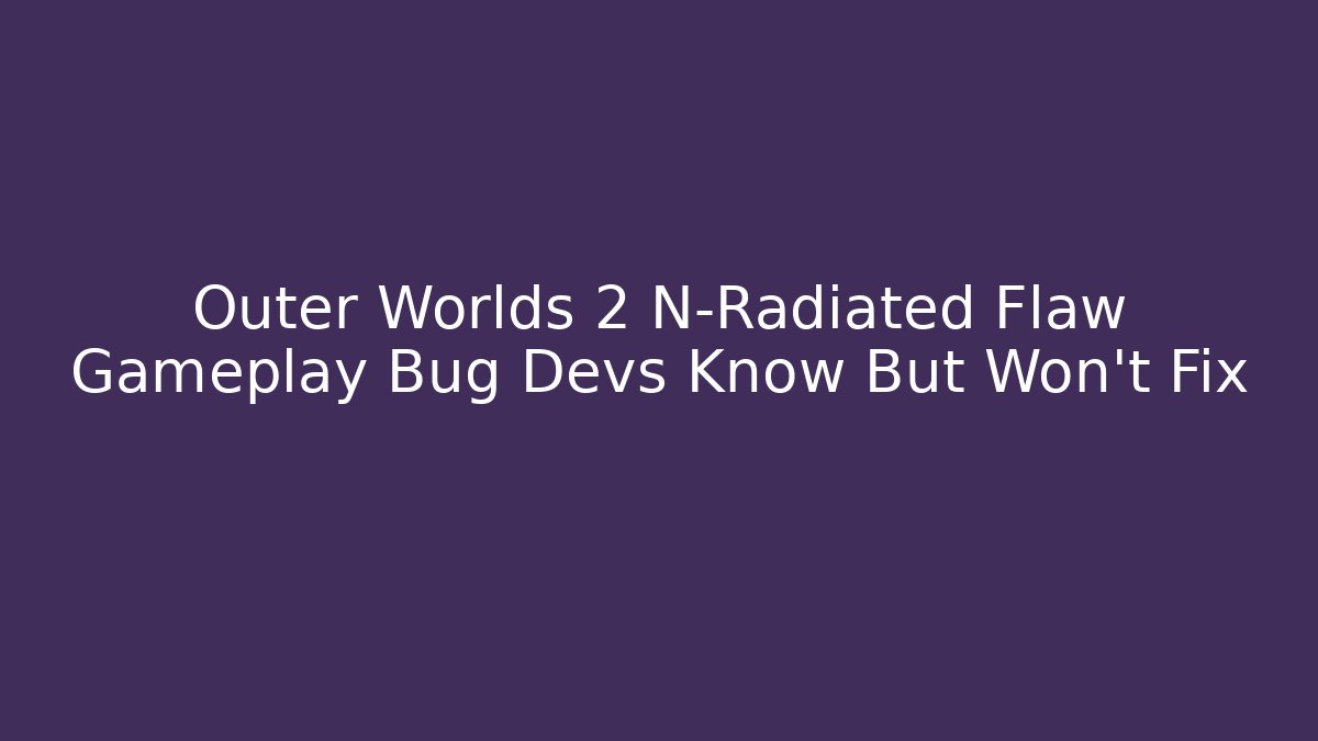 Outer Worlds 2 N-Radiated Flaw Gameplay Bug Devs Know But Won't Fix