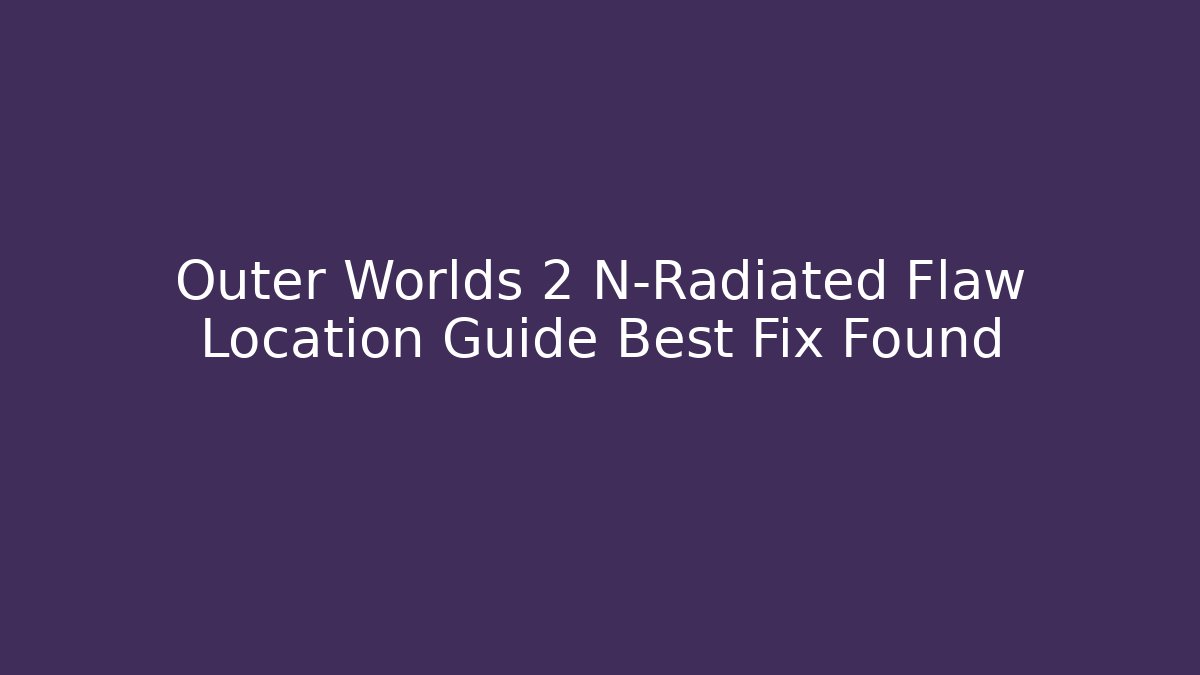 Outer Worlds 2 N-Radiated Flaw Location Guide Best Fix Found