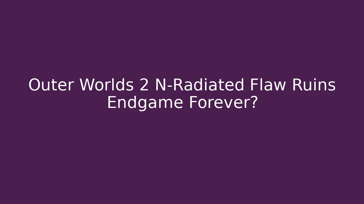 Outer Worlds 2 N-Radiated Flaw Ruins Endgame Forever?