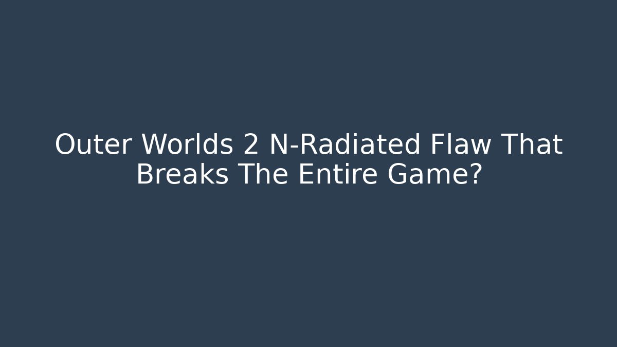 Outer Worlds 2 N-Radiated Flaw That Breaks The Entire Game? - Create More Assets