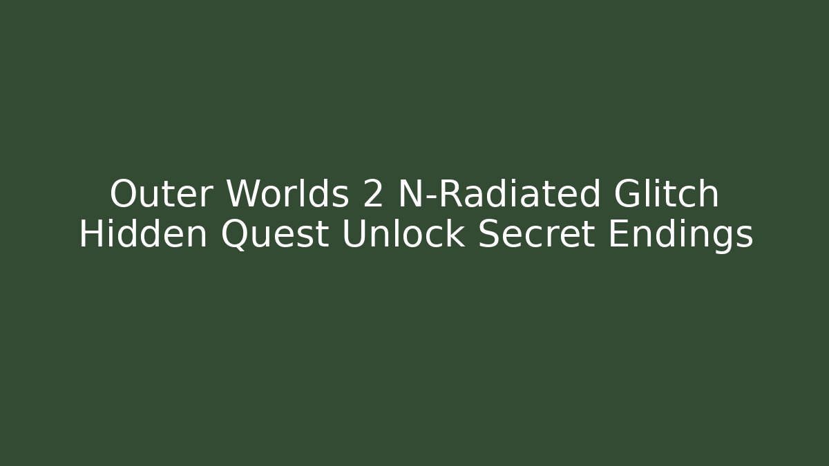 Outer Worlds 2 N-Radiated Glitch Hidden Quest Unlock Secret Endings
