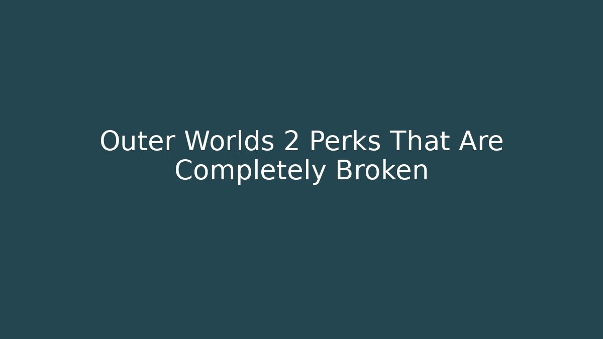 Outer Worlds 2 Perks That Are Completely Broken - Create More Assets