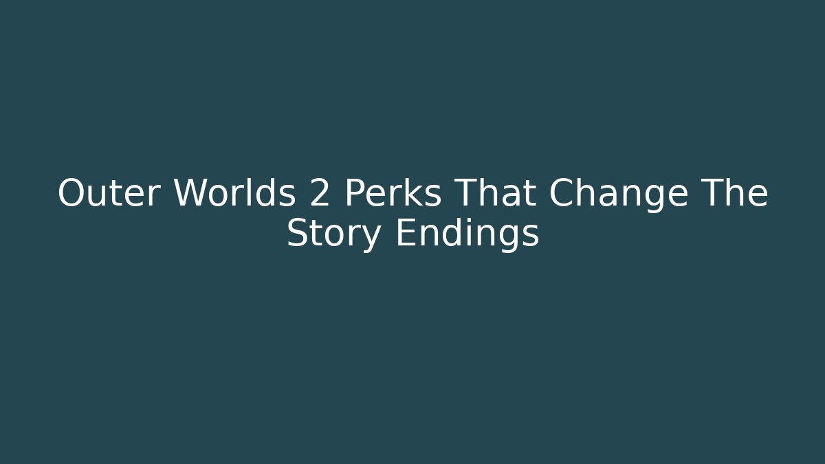 Outer Worlds 2 Perks That Change The Story Endings