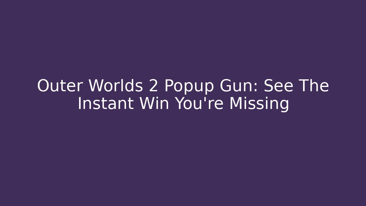 Outer Worlds 2 Popup Gun: See The Instant Win You're Missing
