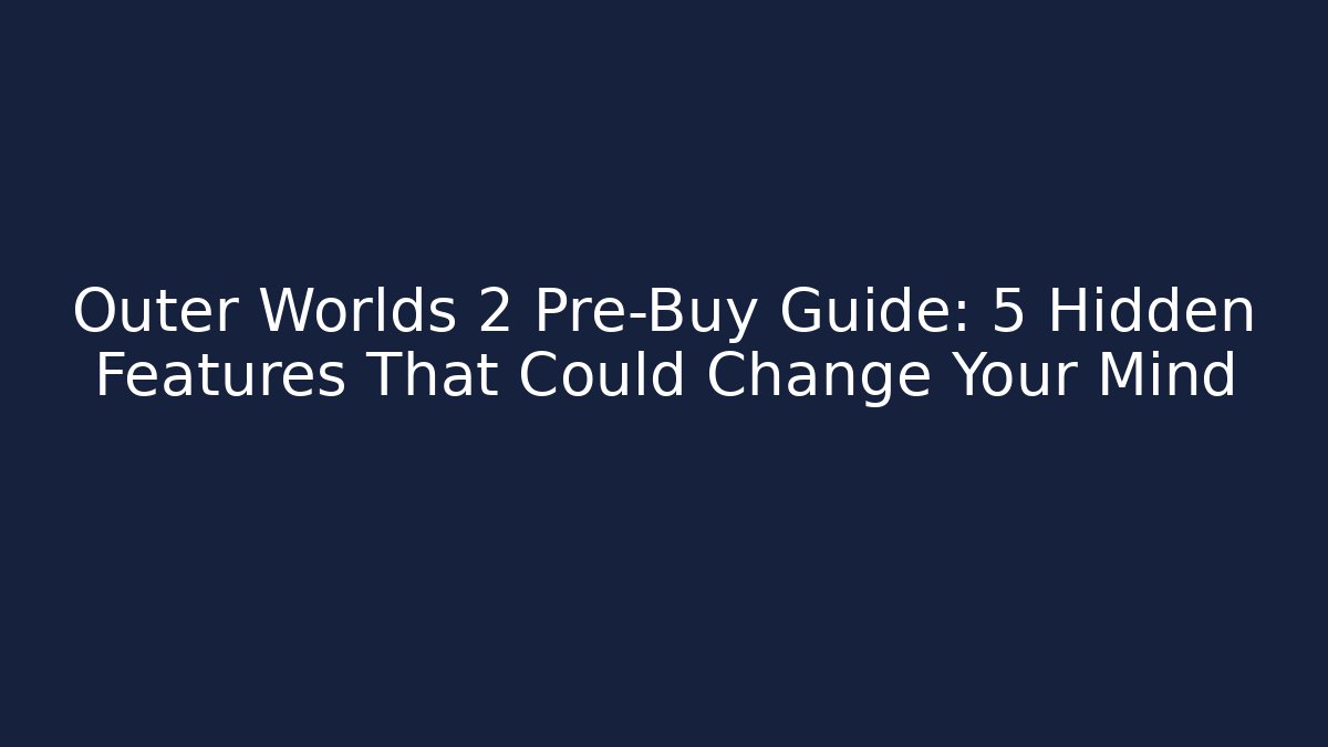 Outer Worlds 2 Pre-Buy Guide: 5 Hidden Features That Could Change Your Mind