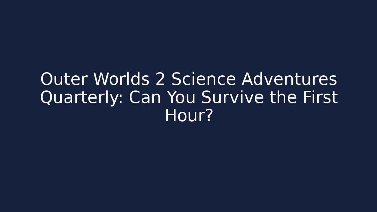 Outer Worlds 2 Science Adventures Quarterly: Can You Survive the First Hour?