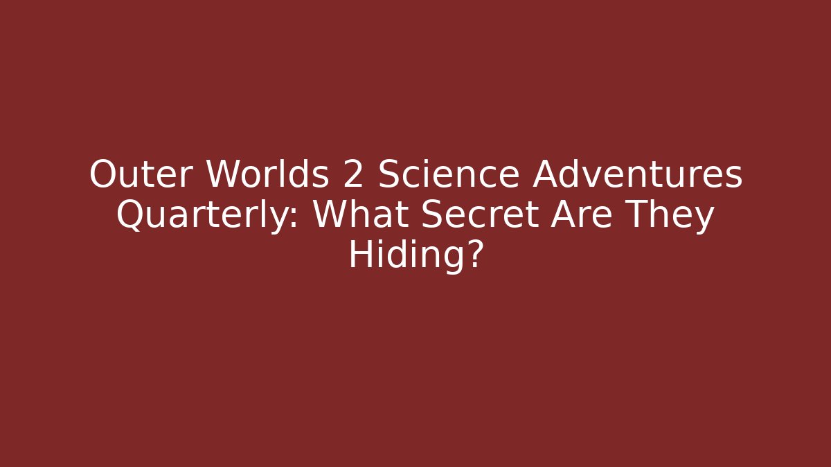 Outer Worlds 2 Science Adventures Quarterly: What Secret Are They Hiding?