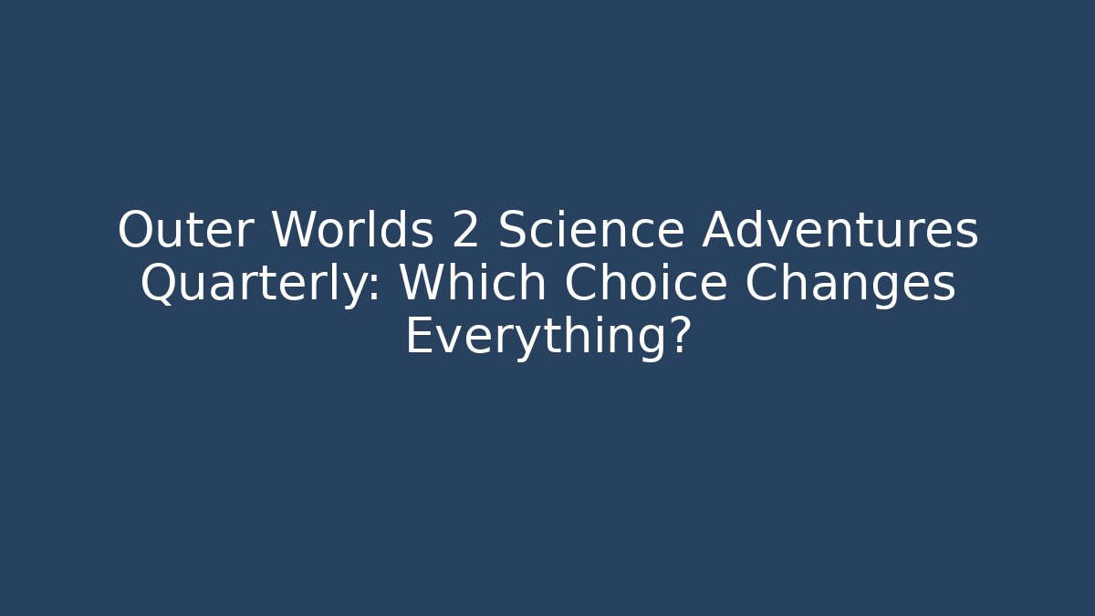 Outer Worlds 2 Science Adventures Quarterly: Which Choice Changes Everything? - Create More Assets