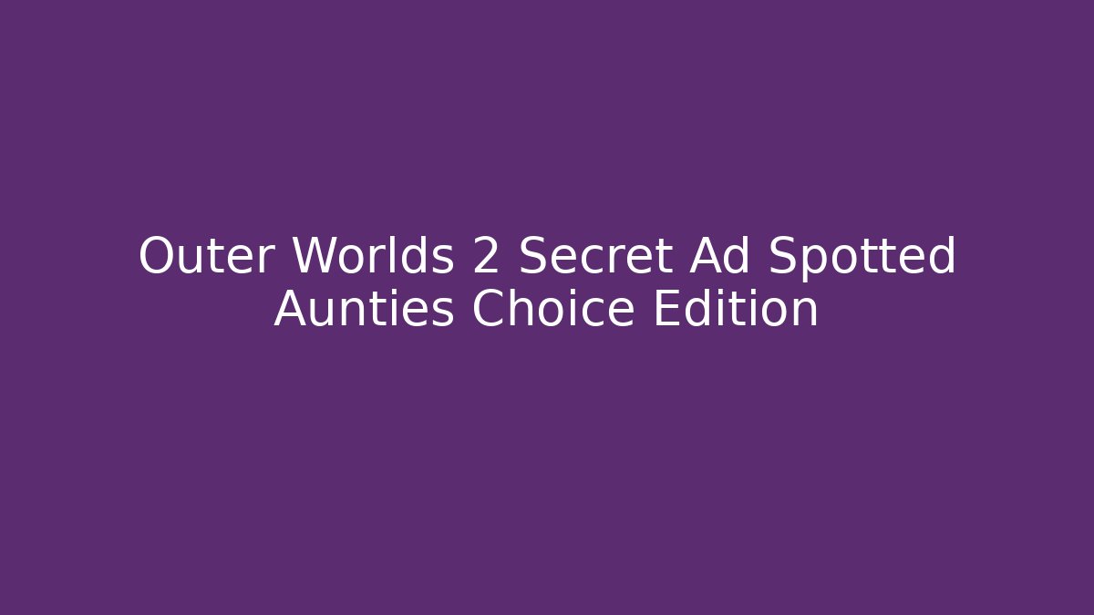 Outer Worlds 2 Secret Ad Spotted Aunties Choice Edition - Create More Assets