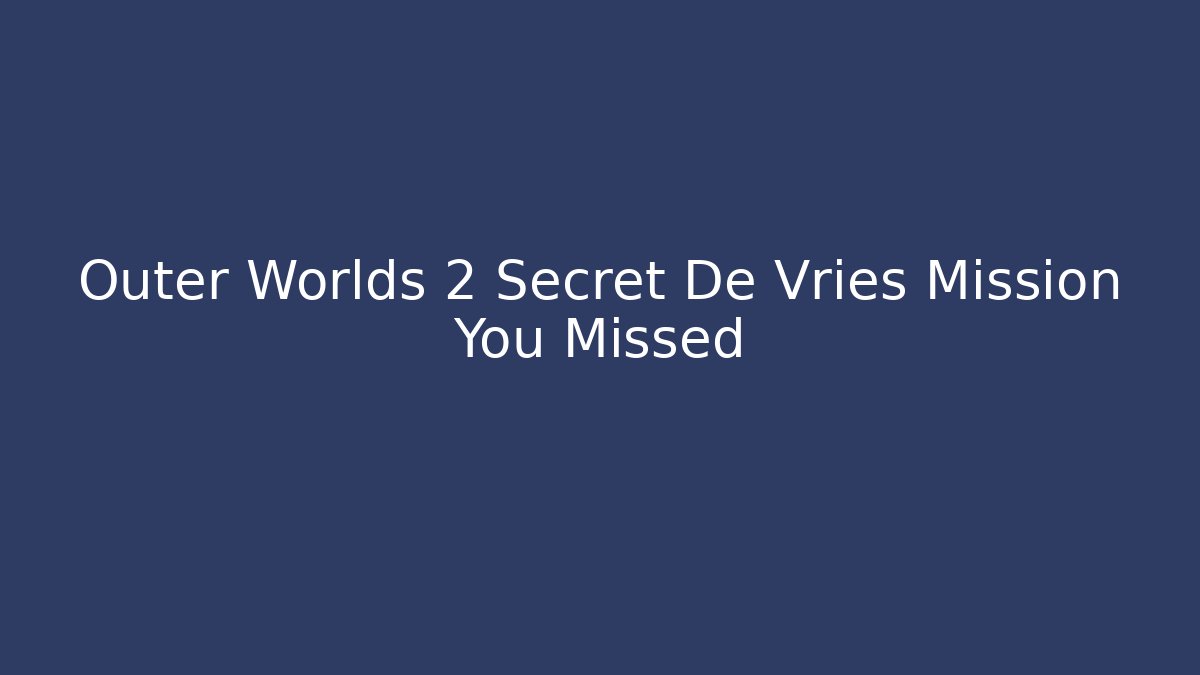 Outer Worlds 2 Secret De Vries Mission You Missed
