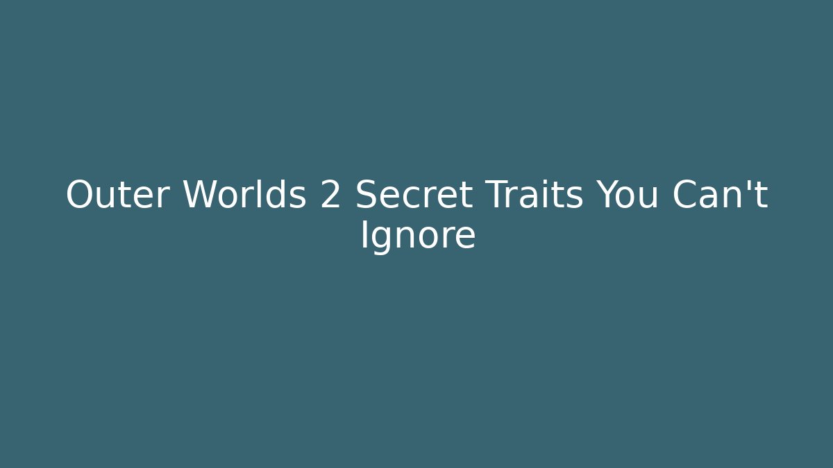 Outer Worlds 2 Secret Traits You Can't Ignore - Create More Assets