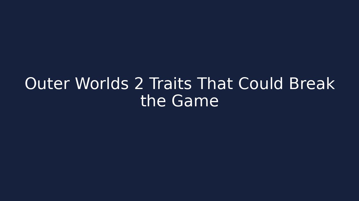 Outer Worlds 2 Traits That Could Break the Game