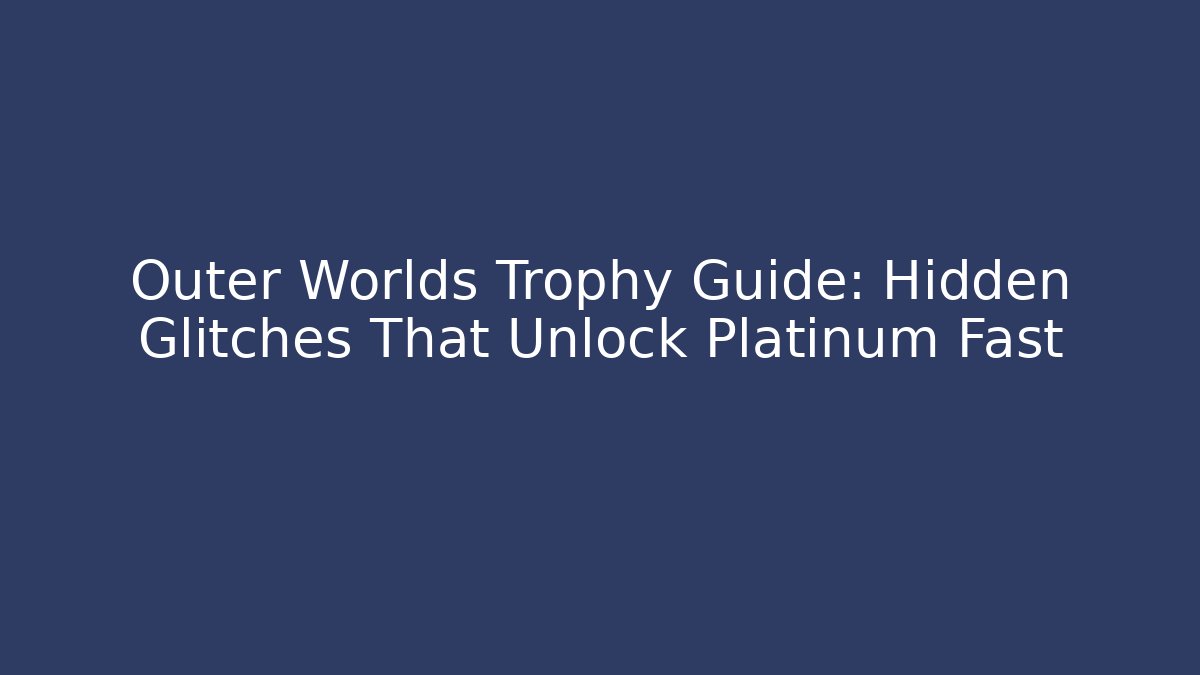 Outer Worlds Trophy Guide: Hidden Glitches That Unlock Platinum Fast