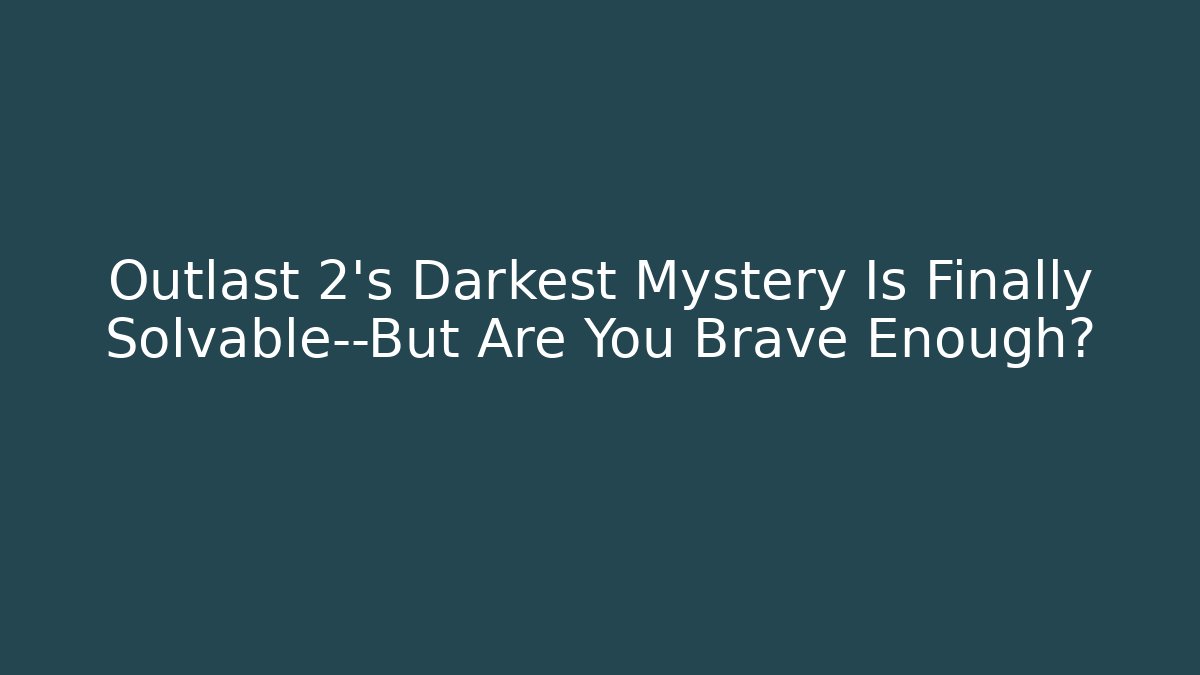 Outlast 2’s Darkest Mystery Is Finally Solvable—But Are You Brave Enough?