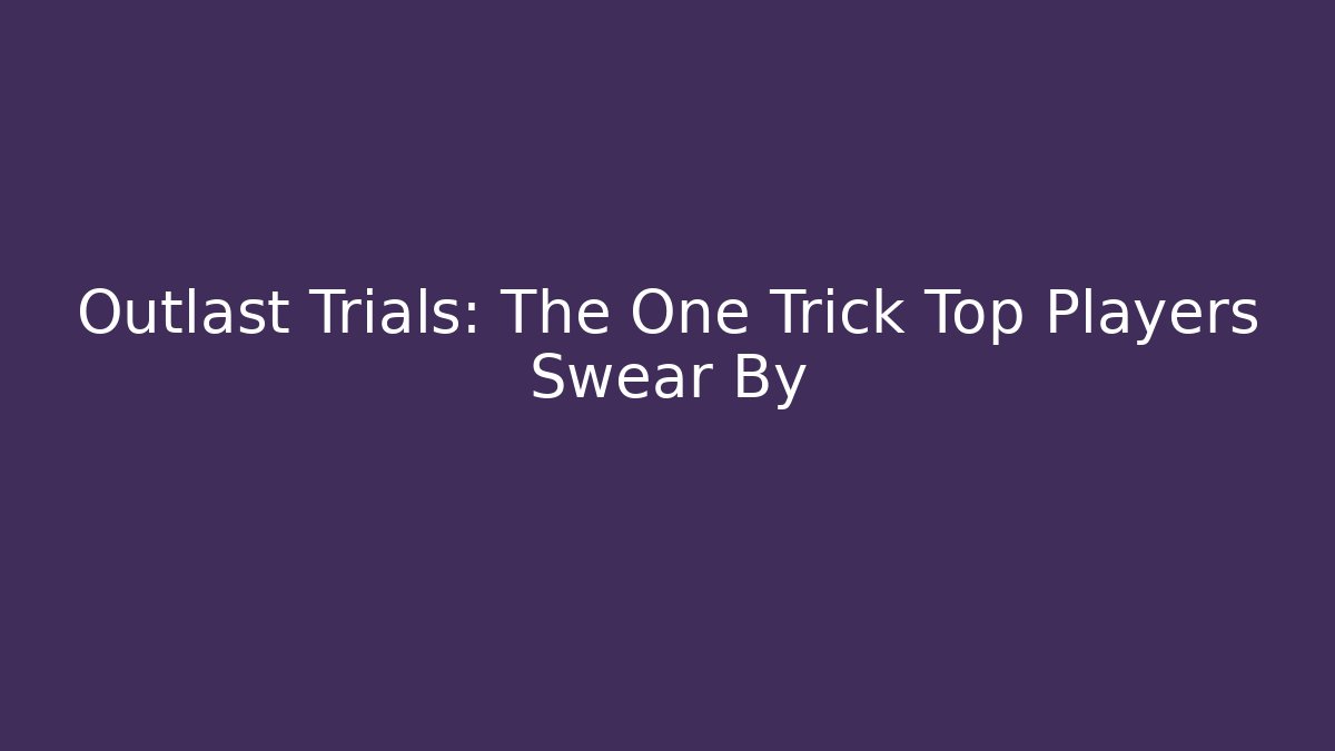 Outlast Trials: The One Trick Top Players Swear By