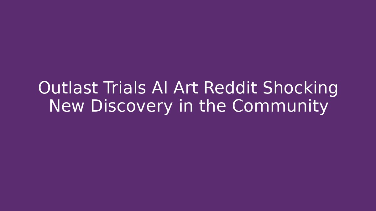 Outlast Trials AI Art Reddit Shocking New Discovery in the Community