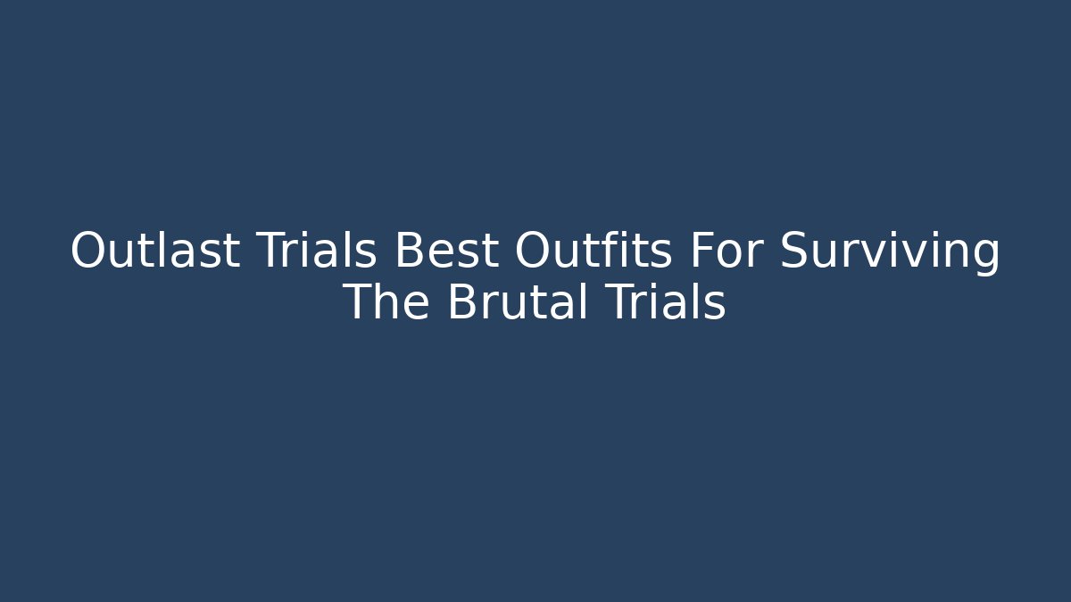 Outlast Trials Best Outfits For Surviving The Brutal Trials