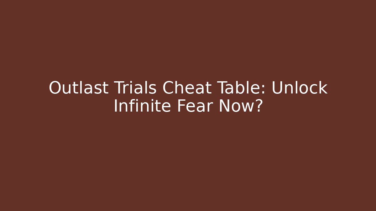 Outlast Trials Cheat Table: Unlock Infinite Fear Now?