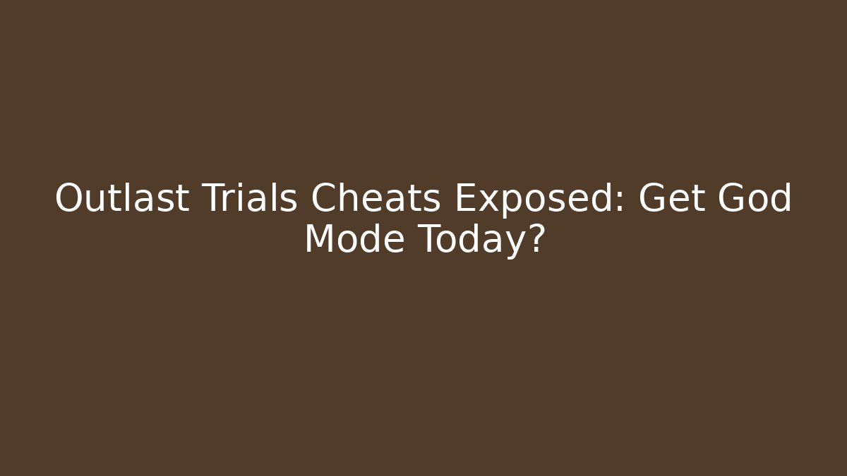 Outlast Trials Cheats Exposed: Get God Mode Today?