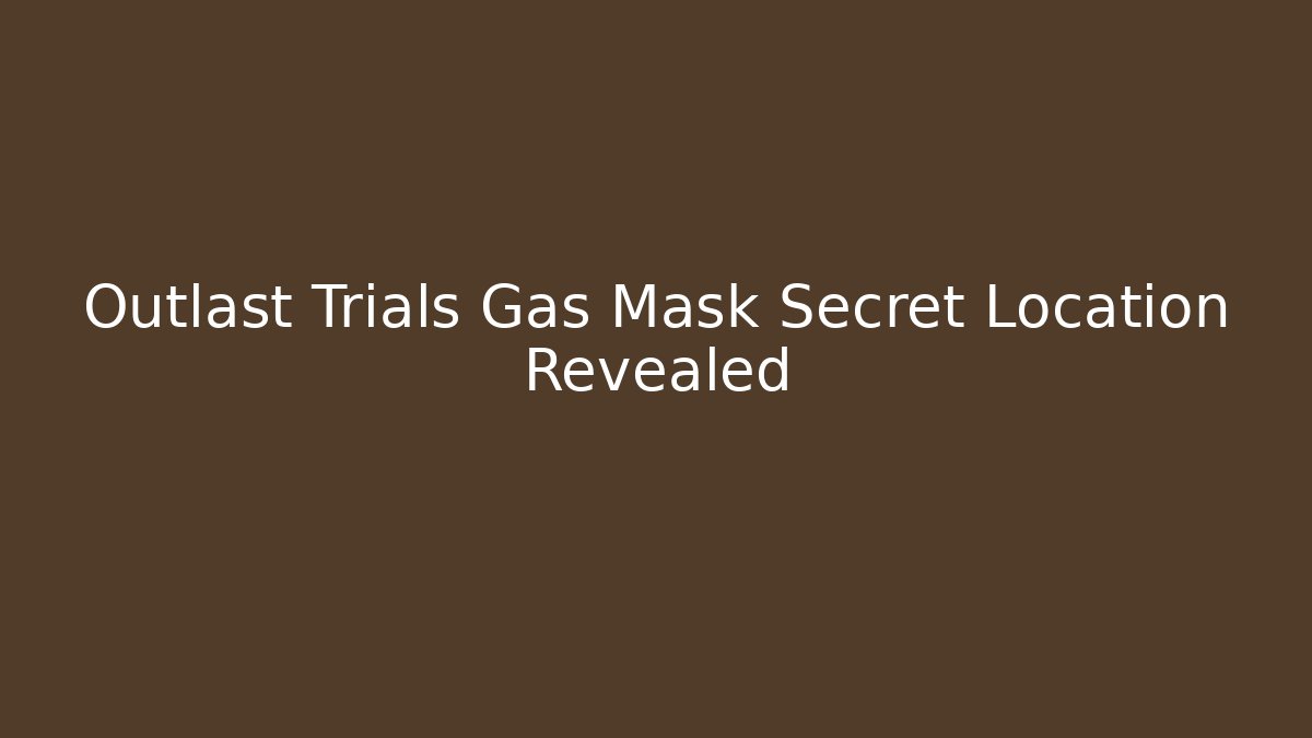 Outlast Trials Gas Mask Secret Location Revealed