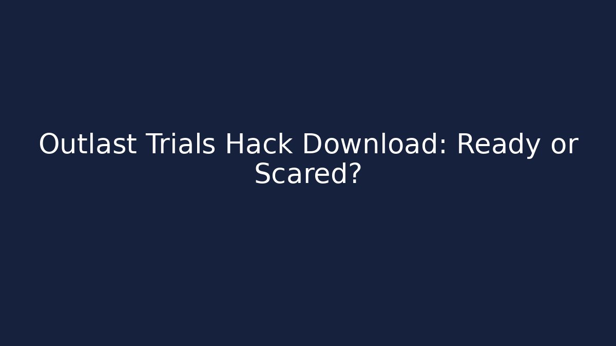 Outlast Trials Hack Download: Ready or Scared? - Create More Assets